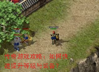 传奇游戏攻略:如何快速提升等级与装备? 传奇游戏攻略:如何快速提升等级与装备?