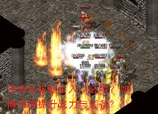 传奇私服新手入门必看?如何快速提升战力与装备? 传奇私服新手入门必看?如何快速提升战力与装备?