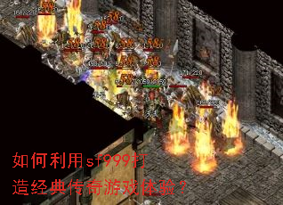 如何利用sf999打造经典传奇游戏体验? 如何利用sf999打造经典传奇游戏体验?