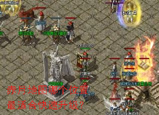 赤月地图哪个位置最适合快速升级? 赤月地图哪个位置最适合快速升级?