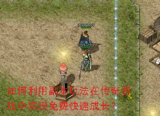 如何利用副本玩法在传奇游戏中实现免费快速成长? 如何利用副本玩法在传奇游戏中实现免费快速成长?