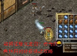 如何征服火龙洞?传奇经典地图的终极挑战攻略 如何征服火龙洞?传奇经典地图的终极挑战攻略