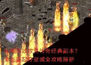 如何高效攻克传奇经典副本?全民奋起夺皇城全攻略解析 如何高效攻克传奇经典副本?全民奋起夺皇城全攻略解析