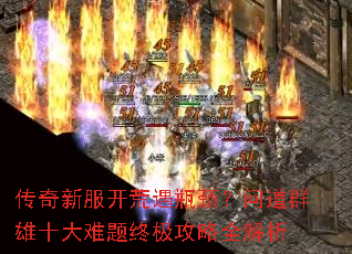 传奇新服开荒遇瓶颈?问道群雄十大难题终极攻略全解析 传奇新服开荒遇瓶颈?问道群雄十大难题终极攻略全解析