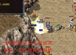 传奇游戏玩家如何攻克难关?实用攻略全解析 传奇游戏玩家如何攻克难关?实用攻略全解析