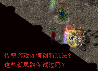 传奇游戏如何创新玩法?这些新思路你试过吗? 传奇游戏如何创新玩法?这些新思路你试过吗?