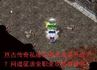 亘古传奇私服如何快速提升战力?问道征途全职业攻略有哪些? 亘古传奇私服如何快速提升战力?问道征途全职业攻略有哪些?