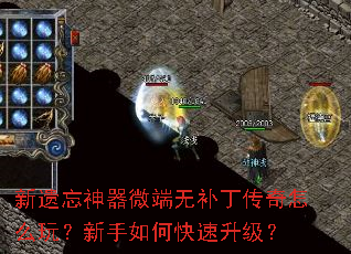 新遗忘神器微端无补丁传奇怎么玩?新手如何快速升级? 新遗忘神器微端无补丁传奇怎么玩?新手如何快速升级?