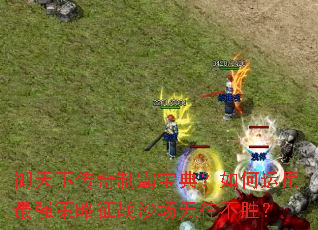 御天下传奇制霸宝典?如何运用最强策略征战沙场无往不胜? 御天下传奇制霸宝典?如何运用最强策略征战沙场无往不胜?