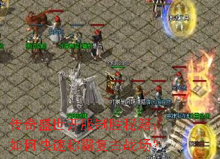 传奇盛世开服制胜秘籍:如何快速称霸复古战场? 传奇盛世开服制胜秘籍:如何快速称霸复古战场?