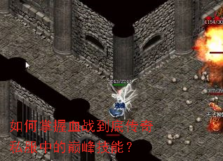 如何掌握血战到底传奇私服中的巅峰技能? 如何掌握血战到底传奇私服中的巅峰技能?