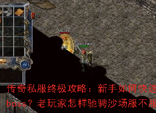 传奇私服终极攻略:新手如何快速开荒秒杀boss?老玩家怎样驰骋沙场服不服? 传奇私服终极攻略:新手如何快速开荒秒杀boss?老玩家怎样驰骋沙场服不服?