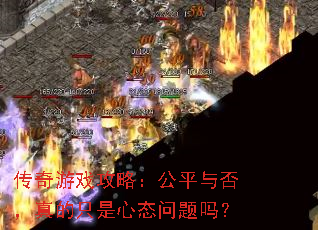 传奇游戏攻略:公平与否,真的只是心态问题吗? 传奇游戏攻略:公平与否,真的只是心态问题吗?