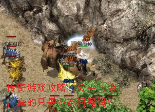 传奇游戏攻略:公平与否,真的只是心态问题吗? 传奇游戏攻略:公平与否,真的只是心态问题吗?