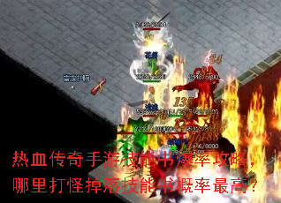 热血传奇手游技能书爆率攻略,哪里打怪掉落技能书概率最高? 热血传奇手游技能书爆率攻略,哪里打怪掉落技能书概率最高?
