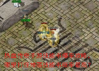 热血传奇手游技能书爆率攻略,哪里打怪掉落技能书概率最高? 热血传奇手游技能书爆率攻略,哪里打怪掉落技能书概率最高?