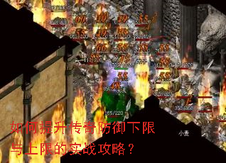 如何提升传奇防御下限与上限的实战攻略? 如何提升传奇防御下限与上限的实战攻略?