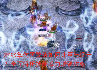 寒冰掌伤害数值如何计算与提升?全面解析技能威力增强攻略 寒冰掌伤害数值如何计算与提升?全面解析技能威力增强攻略