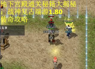 地下宫殿通关秘籍大揭秘：战神复古端游1.80传奇攻略