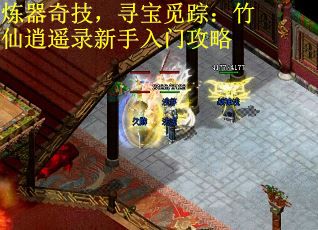 炼器奇技，寻宝觅踪：竹仙逍遥录新手入门攻略