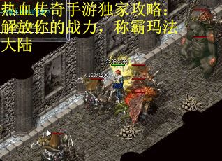 热血传奇手游独家攻略：解放你的战力，称霸玛法大陆