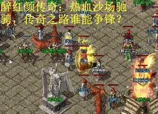 醉红颜传奇：热血沙场驰骋，传奇之路谁能争锋？