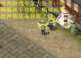 传奇游戏专家大公开：明朝服高手攻略，揭秘高等级神装装备获取之道