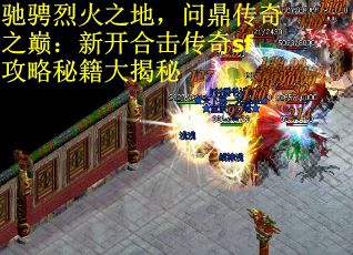 驰骋烈火之地，问鼎传奇之巅：新开合击传奇sf攻略秘籍大揭秘