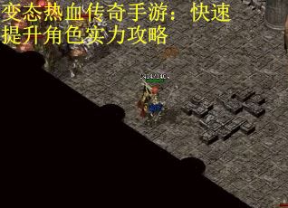变态热血传奇手游：快速提升角色实力攻略