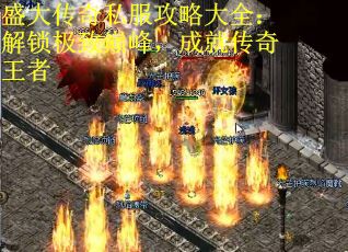 盛大传奇私服攻略大全：解锁极致巅峰，成就传奇王者
