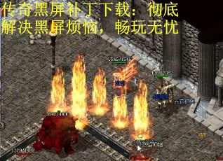 传奇黑屏补丁下载：彻底解决黑屏烦恼，畅玩无忧