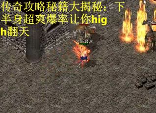 传奇攻略秘籍大揭秘：下半身超爽爆率让你high翻天