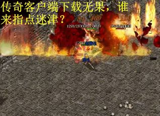 传奇客户端下载无果，谁来指点迷津？
