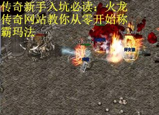 传奇新手入坑必读：火龙传奇网站教你从零开始称霸玛法