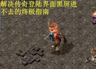 解决传奇登陆界面黑屏进不去的终极指南