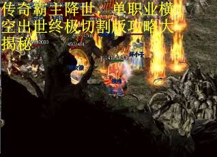 传奇霸主降世，单职业横空出世终极切割版攻略大揭秘