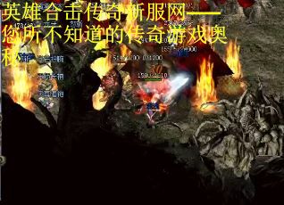 英雄合击传奇新服网——您所不知道的传奇游戏奥秘