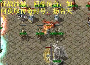 征战沙城，问鼎传奇：如何获取传奇封号，扬名天下