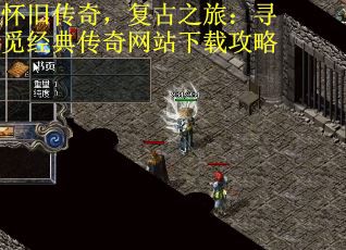 怀旧传奇，复古之旅：寻觅经典传奇网站下载攻略