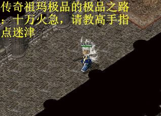 传奇祖玛极品的极品之路：十万火急，请教高手指点迷津