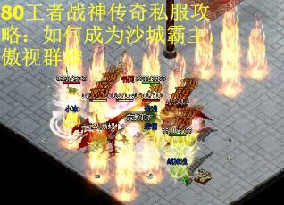 80王者战神传奇私服攻略：如何成为沙城霸主，傲视群雄