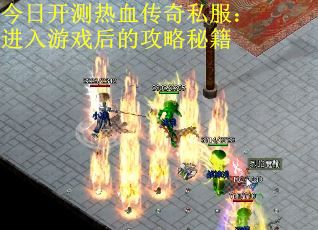 今日开测热血传奇私服：进入游戏后的攻略秘籍