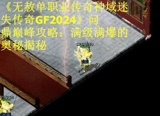 《无赦单职业传奇神域迷失传奇GF2024》问鼎巅峰攻略：满级满爆的奥秘揭秘