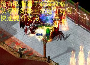 传奇私服新手必备攻略：从零开始踏上征途，如何快速提升实力