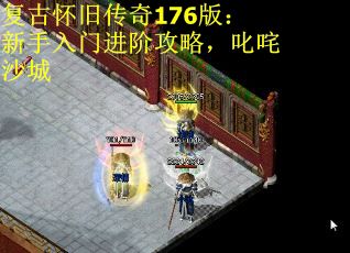 复古怀旧传奇176版：新手入门进阶攻略，叱咤沙城