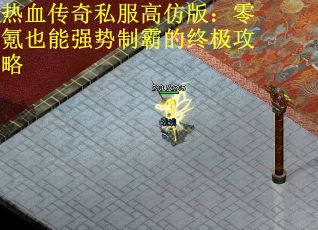 热血传奇私服高仿版：零氪也能强势制霸的终极攻略