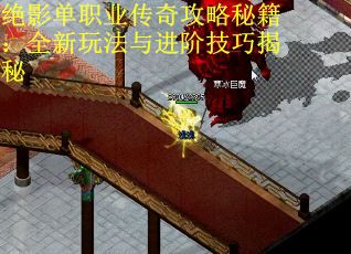 绝影单职业传奇攻略秘籍：全新玩法与进阶技巧揭秘