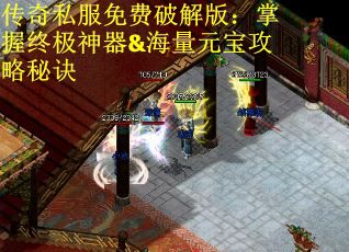 传奇私服免费破解版：掌握终极神器&海量元宝攻略秘诀