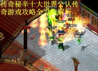 传奇秘辛十大世界公认传奇游戏攻略全方位解析