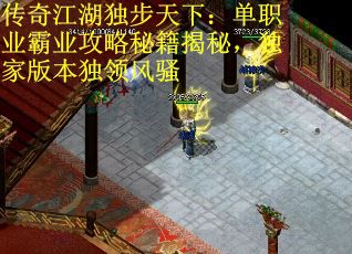 传奇江湖独步天下：单职业霸业攻略秘籍揭秘，独家版本独领风骚